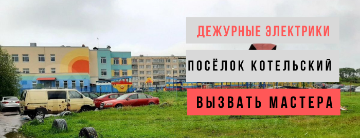Дежурный электрик, аварийный вызов электрика в посёлок Котельский